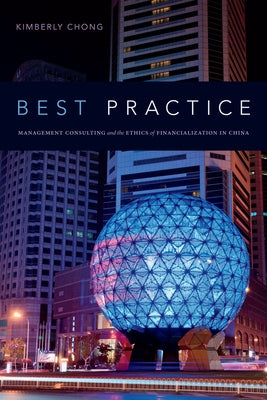 Best Practice: Management Consulting and the Ethics of Financialization in China by Chong, Kimberly