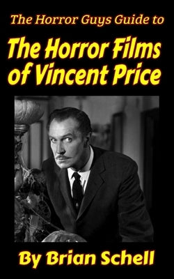 The Horror Guys Guide To The Horror Films of Vincent Price by Schell, Brian