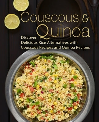 Couscous & Quinoa: Discover Delicious Rice Alternatives with Couscous and Quinoa Recipes by Press, Booksumo
