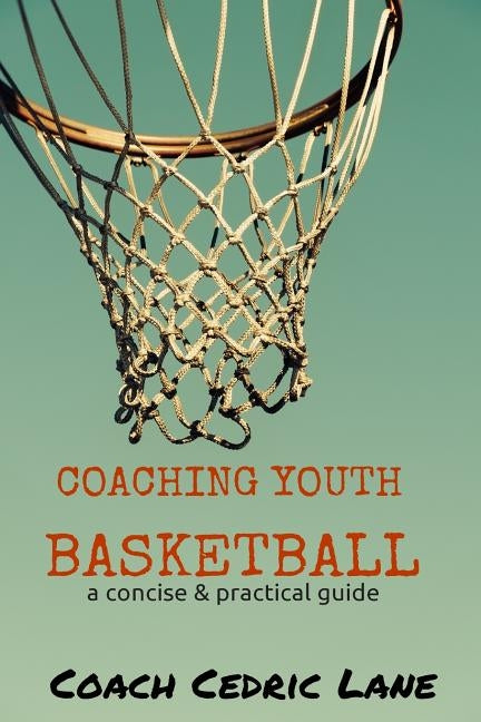 Coaching Youth Basketball: a concise & practical guide by Lane, Cedric