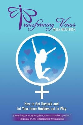 Transforming Venus: How to Get Unstuck and Let Your Inner Goddess out to Play by Weisflock, Paula