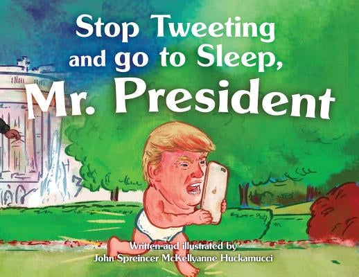 Stop Tweeting and Go to Sleep, Mr. President by Huckamucci, John Spreincer McKellyanne