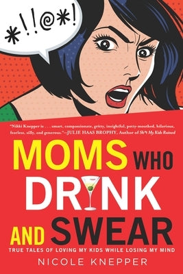 Moms Who Drink and Swear: True Tales of Loving My Kids While Losing My Mind by Knepper, Nicole