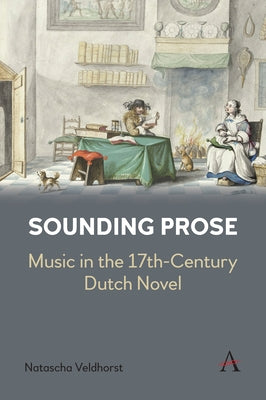 Sounding Prose: Music in the 17th-Century Dutch Novel by Veldhorst, Natascha