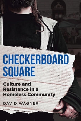 Checkerboard Square: Culture and Resistance in a Homeless Community by Wagner, David