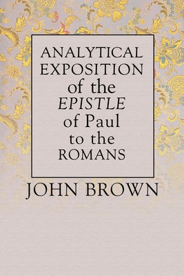 Analytical Exposition of Paul the Apostle to the Romans by Brown, John