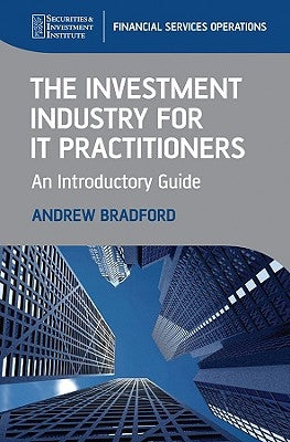 The Investment Industry for It Practitioners: An Introductory Guide by Bradford, Andrew