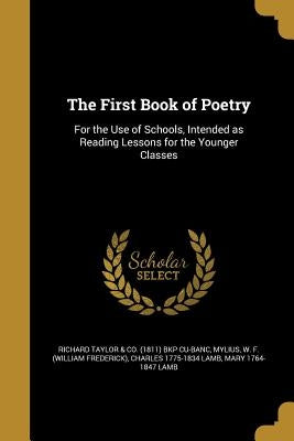 The First Book of Poetry: For the Use of Schools, Intended as Reading Lessons for the Younger Classes by Richard Taylor &. Co (1811) Bkp Cu-Banc