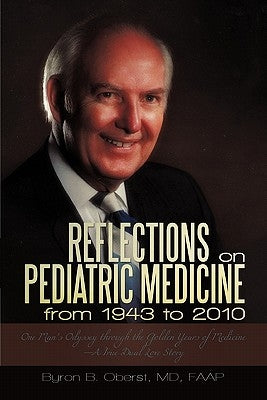 Reflections on Pediatric Medicine from 1943 to 2010: One Man's Odyssey Through the Golden Years of Medicine-A True Dual Love Story by Oberst Faap, Byron B.