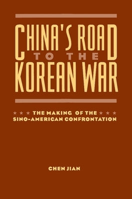 China's Road to the Korean War: The Making of the Sino-American Confrontation by Chen, Jian