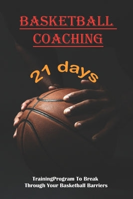 Basketball Coaching_ 21 Day Training Program To Break Through Your Basketball Barriers: How To Be Better At Basketball by McVey, Nestor