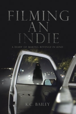 Filming An Indie: A Diary of Making Revenge In Kind by Bailey, K. C.