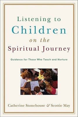 Listening to Children on the Spiritual Journey: Guidance for Those Who Teach and Nurture by Stonehouse, Catherine