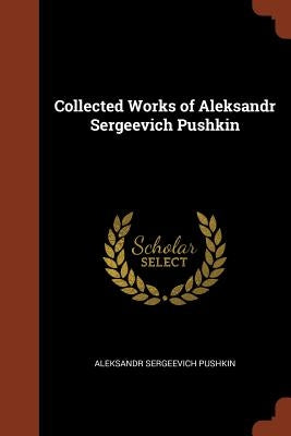 Collected Works of Aleksandr Sergeevich Pushkin by Pushkin, Aleksandr Sergeevich
