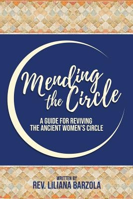 Mending The Circle: A Guide for Reviving The Ancient Women's Circle by Barzola, Liliana