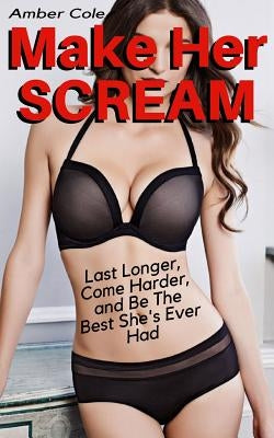 Make Her SCREAM - Last Longer, Come Harder, And Be The Best She's Ever Had by Cole, Amber