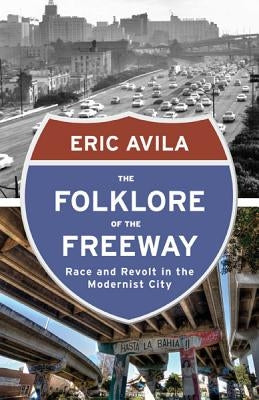 The Folklore of the Freeway: Race and Revolt in the Modernist City by Avila, Eric