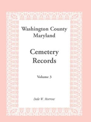 Washington County Maryland Cemetery Records: Volume 3 by Morrow, Dale W.