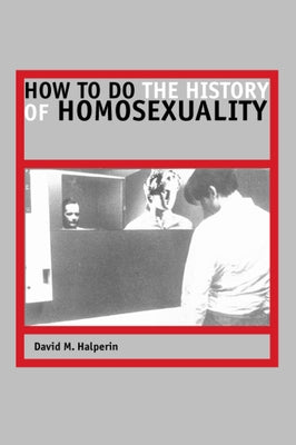 How to Do the History of Homosexuality by Halperin, David M.