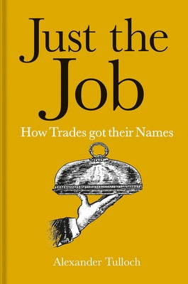 Just the Job: How Trades Got Their Names by Tulloch, Alexander