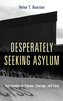Desperately Seeking Asylum: Testimonies of Trauma, Courage, and Love by Boursier, Helen T.