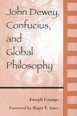 John Dewey, Confucius, and Global Philosophy by Grange, Joseph