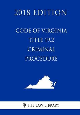 Code of Virginia - Title 19.2 - Criminal Procedure (2018 Edition) by The Law Library