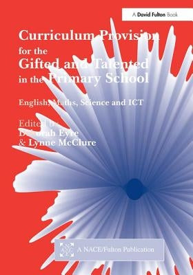 Curriculum Provision for the Gifted and Talented in the Primary School: English, Maths, Science and Ict by Deborah, Eyre