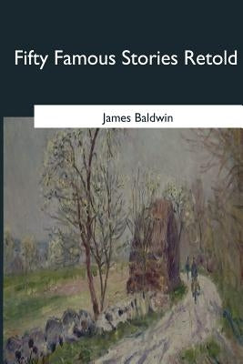 Fifty Famous Stories Retold by Baldwin, James