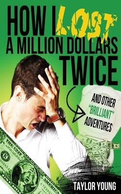 How I Lost A Million Dollars Twice: And Other Brilliant Adventures by Young, Taylor