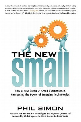 The New Small: How a New Breed of Small Businesses Is Harnessing the Power of Emerging Technologies by Simon, Phil