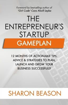 The Entrepreneur's Startup Gameplan: 12 Months of Actionable Tips, Advice & Strategies to Plan, Launch and Grow Your Business Successfully by Leyba, Cara Alwill
