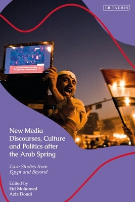 New Media Discourses, Culture and Politics After the Arab Spring: Case Studies from Egypt and Beyond by Mohamed, Eid