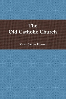 The Old Catholic Church by Horton, Victor James