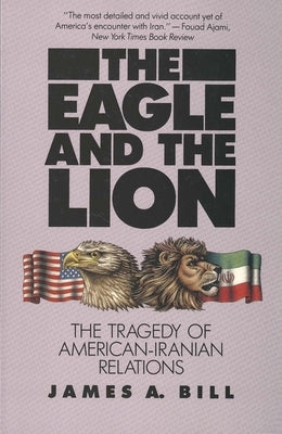 Eagle and the Lion: The Tragedy of American-Iranian Relations by Bill, James A.