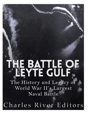 The Battle of Leyte Gulf: The History and Legacy of World War II's Largest Naval Battle by Charles River Editors