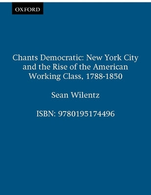 Chants Democratic: New York City and the Rise of the American Working Class, 1788-1850 by Wilentz, Sean