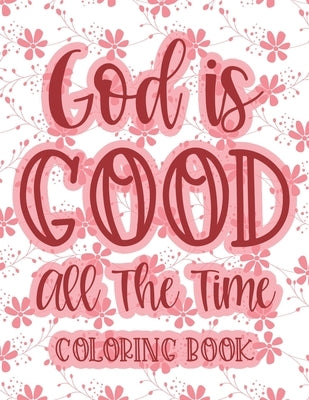 God Is Good All The Time Coloring Book: Christian Coloring Book For Women, Calming Coloring Pages with Bible Verses To Inspire and Strengthen Faith by James, Colby