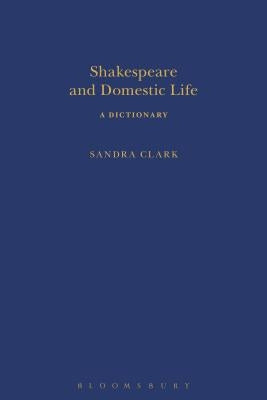 Shakespeare and Domestic Life: A Dictionary by Clark, Sandra