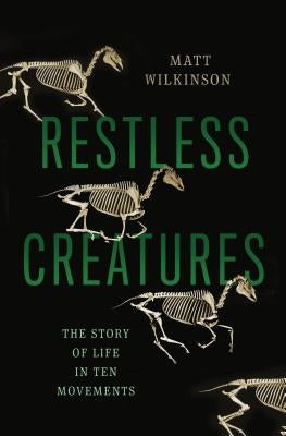 Restless Creatures: The Story of Life in Ten Movements by Wilkinson, Matt