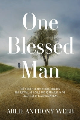 One Blessed Man: True stories of adventures, dangers, and survival as a child and as an adult in the coalfields of eastern Kentucky. by Webb, Arlie Anthony