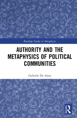 Authority and the Metaphysics of Political Communities by de Anna, Gabriele