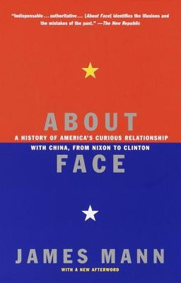 About Face: A History of America's Curious Relationship with China, from Nixon to Clinton by Mann, James