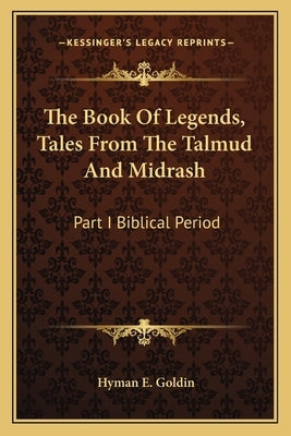The Book of Legends, Tales from the Talmud and Midrash: Part I Biblical Period by Goldin, Hyman E.