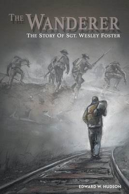The Wanderer: The Story of Sgt. Wesley Foster by Hudson, Edward W.