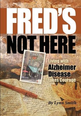 Fred's Not Here - Living with Alzheimer Disease Takes Courage by Smith, Lynn