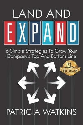 Land and EXPAND: 6 Simple Strategies to Grow Your Company's Top and Bottom Line by Watkins, Patricia