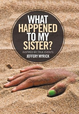 What Happened to My Sister?: Inspired by True Events by Myrick, Jeffery