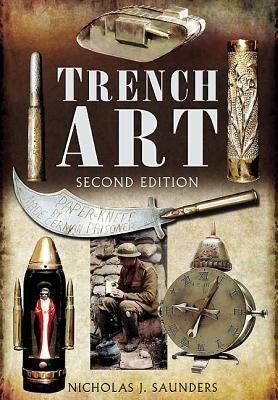 Trench Art: A Brief History & Guide, 1914-1939 by Saunders, Nicholas J.