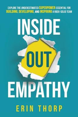Inside Out Empathy: Explore the underestimated superpower essential for building, developing, and inspiring a rock-solid team by Thorp, Erin